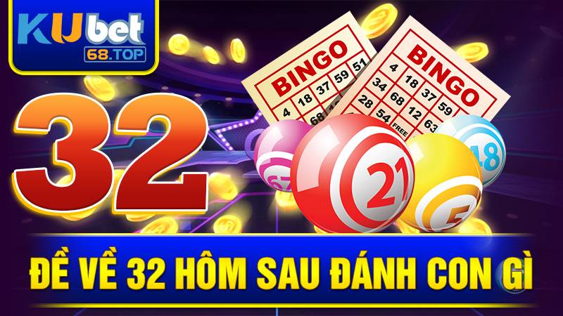 Đề về 32 hôm sau đánh con gì Kubet